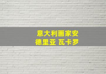 意大利画家安德里亚 瓦卡罗